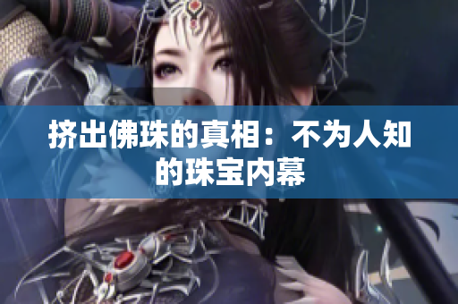 挤出佛珠的真相：不为人知的珠宝内幕