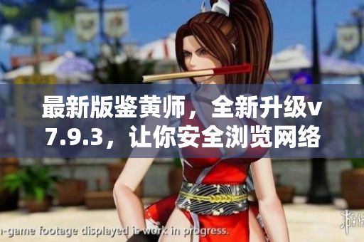 最新版鉴黄师，全新升级v7.9.3，让你安全浏览网络！