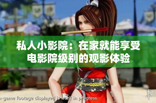 私人小影院：在家就能享受电影院级别的观影体验