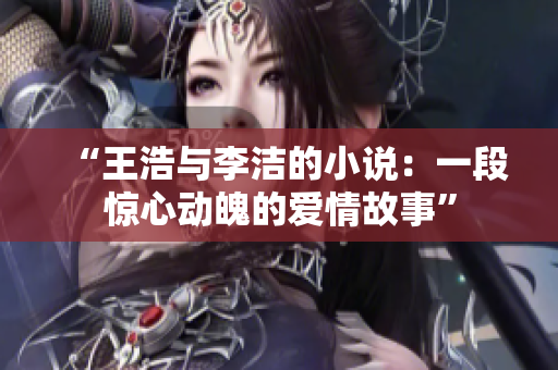 “王浩与李洁的小说：一段惊心动魄的爱情故事”