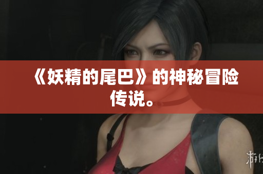 《妖精的尾巴》的神秘冒险传说。