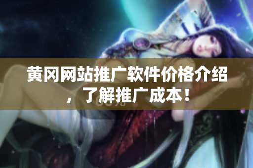 黄冈网站推广软件价格介绍，了解推广成本！