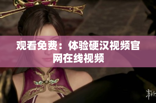 观看免费：体验硬汉视频官网在线视频