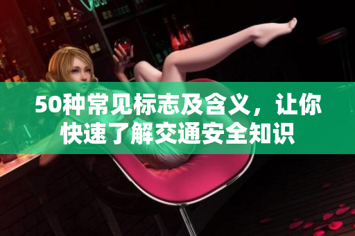 50种常见标志及含义，让你快速了解交通安全知识