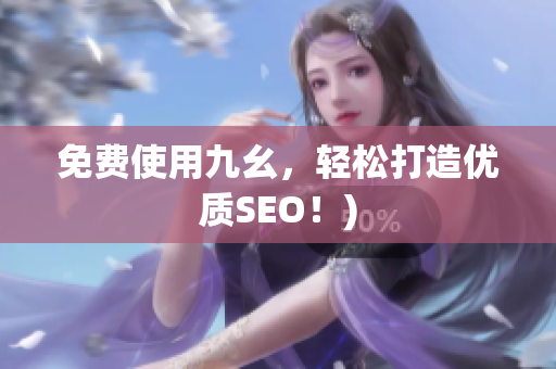 免费使用九幺，轻松打造优质SEO！)