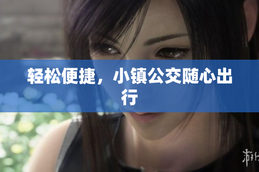 轻松便捷，小镇公交随心出行