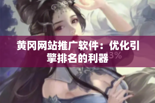 黄冈网站推广软件：优化引擎排名的利器