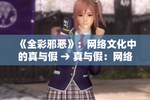 《全彩邪恶》：网络文化中的真与假 → 真与假：网络文化的全彩邪恶
