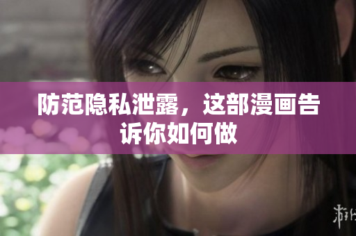 防范隐私泄露，这部漫画告诉你如何做
