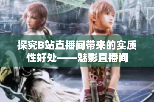 探究B站直播间带来的实质性好处——魅影直播间