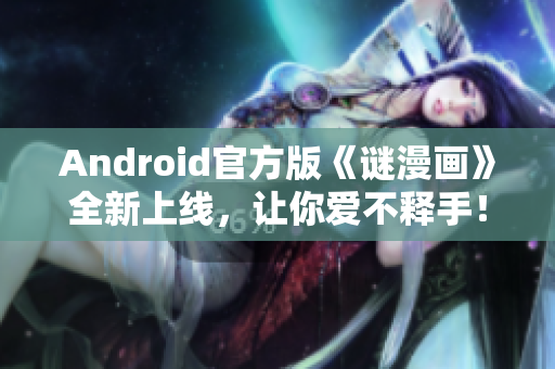 Android官方版《谜漫画》全新上线，让你爱不释手！