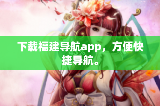 下载福建导航app，方便快捷导航。