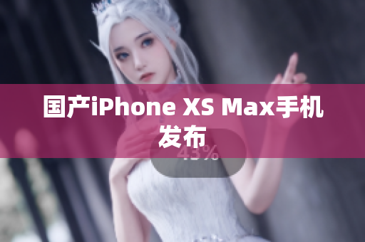 国产iPhone XS Max手机发布