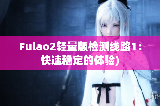 Fulao2轻量版检测线路1：快速稳定的体验)