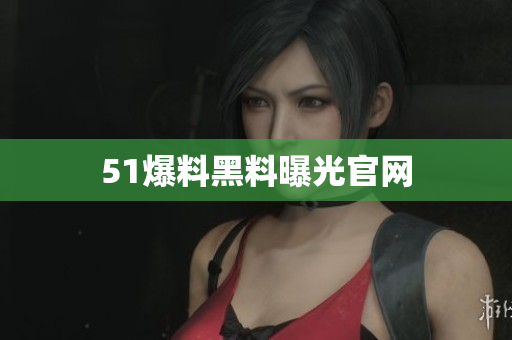 51爆料黑料曝光官网