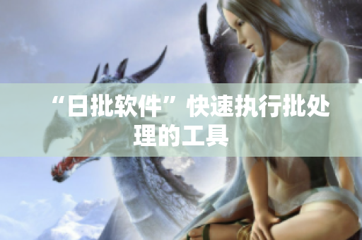 “日批软件”快速执行批处理的工具