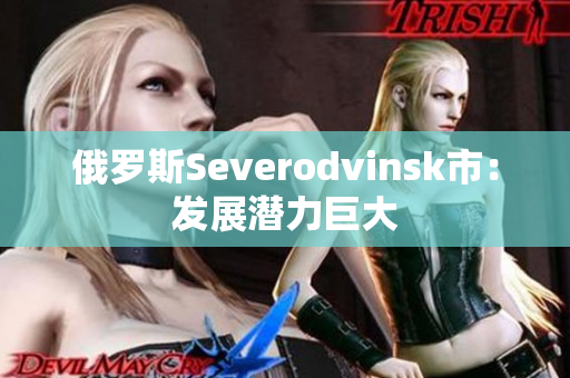俄罗斯Severodvinsk市：发展潜力巨大