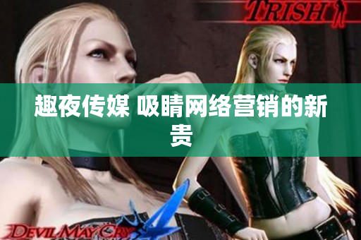 趣夜传媒 吸睛网络营销的新贵