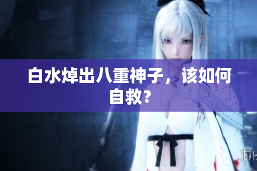 白水焯出八重神子，该如何自救？