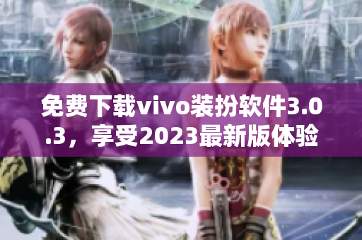 免费下载vivo装扮软件3.0.3，享受2023最新版体验！
