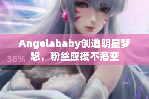 Angelababy创造明星梦想，粉丝应援不落空