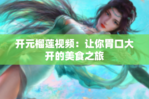 开元榴莲视频：让你胃口大开的美食之旅