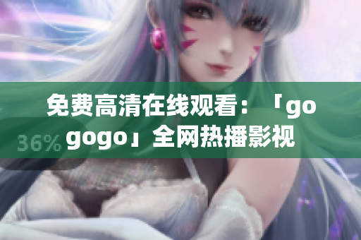 免费高清在线观看：「gogogo」全网热播影视