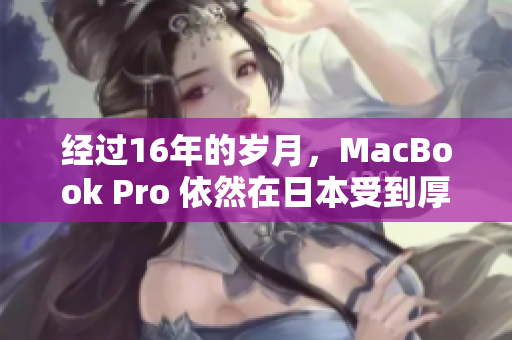 经过16年的岁月，MacBook Pro 依然在日本受到厚爱