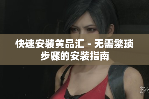 快速安装黄品汇 - 无需繁琐步骤的安装指南