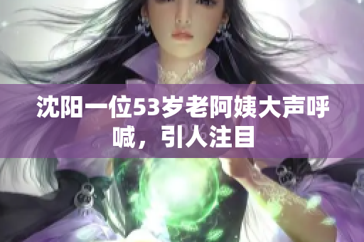 沈阳一位53岁老阿姨大声呼喊，引人注目