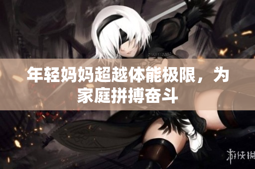 年轻妈妈超越体能极限，为家庭拼搏奋斗