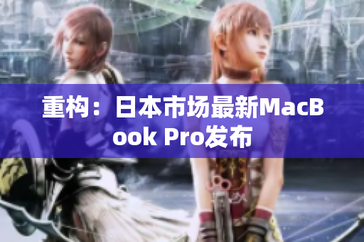 重构：日本市场最新MacBook Pro发布