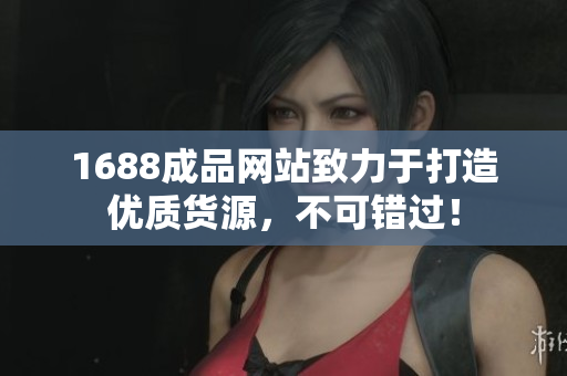1688成品网站致力于打造优质货源，不可错过！