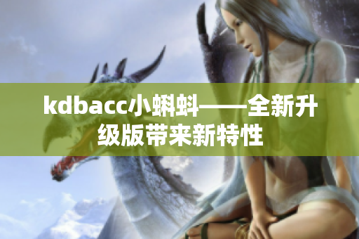 kdbacc小蝌蚪——全新升级版带来新特性