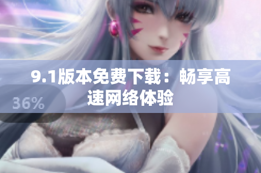 9.1版本免费下载：畅享高速网络体验