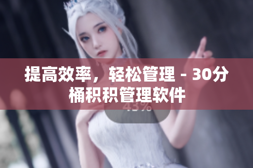 提高效率，轻松管理 - 30分桶积积管理软件