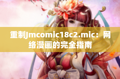 重制Jmcomic18c2.mic：网络漫画的完全指南