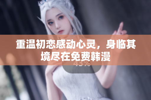 重温初恋感动心灵，身临其境尽在免费韩漫