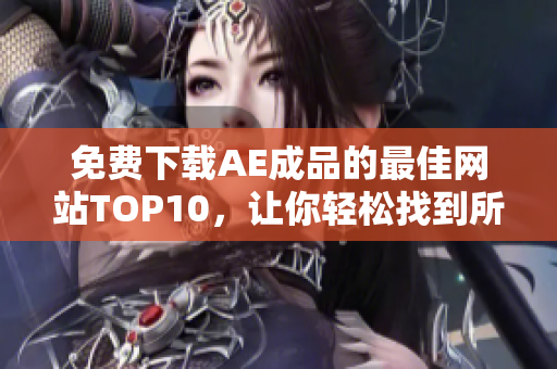 免费下载AE成品的最佳网站TOP10，让你轻松找到所需素材