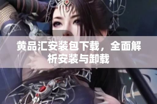 黄品汇安装包下载，全面解析安装与卸载