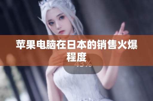 苹果电脑在日本的销售火爆程度