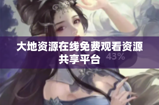 大地资源在线免费观看资源共享平台
