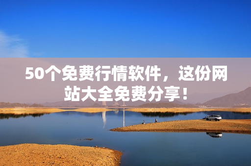 50个免费行情软件，这份网站大全免费分享！