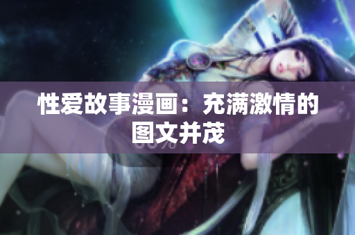 性爱故事漫画：充满激情的图文并茂