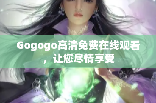 Gogogo高清免费在线观看，让您尽情享受