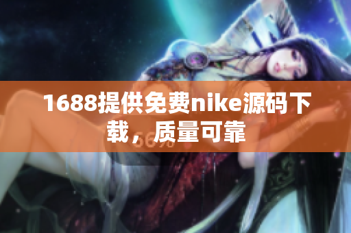 1688提供免费nike源码下载，质量可靠