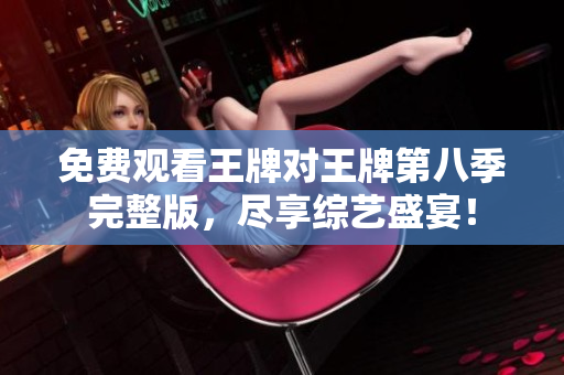 免费观看王牌对王牌第八季完整版，尽享综艺盛宴！