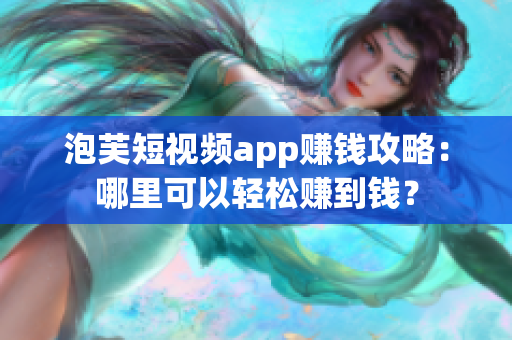 泡芙短视频app赚钱攻略：哪里可以轻松赚到钱？
