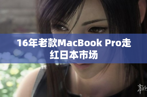 16年老款MacBook Pro走红日本市场