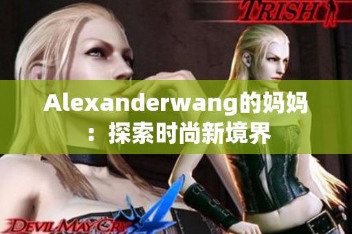 Alexanderwang的妈妈：探索时尚新境界